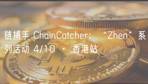链捕手 ChainCatcher：“Zhen”系列活动 4/10 · 香港站