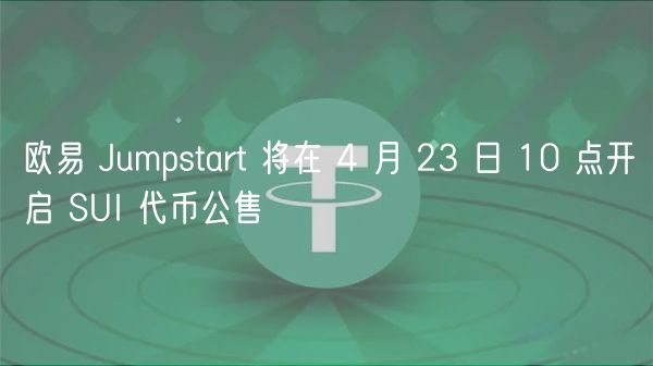 欧易 Jumpstart 将在 4 月 23 日 10 点开启 SUI 代币公售