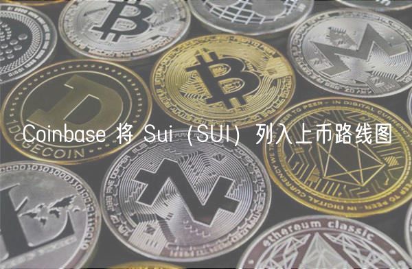 Coinbase 将 Sui（SUI）列入上币路线图