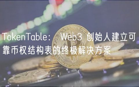 TokenTable： Web3 创始人建立可靠币权结构表的终极解决方案
