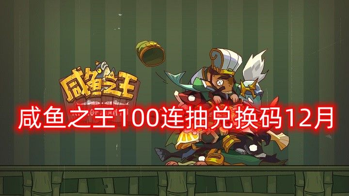 咸鱼之王100连抽兑换码12月-2022最新100连抽兑换码大全